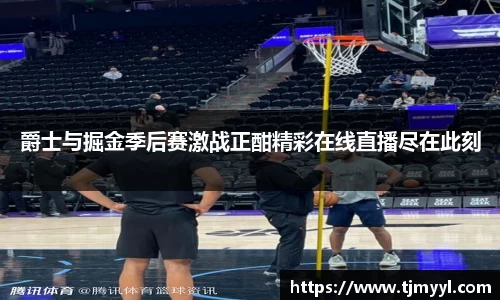爵士与掘金季后赛激战正酣精彩在线直播尽在此刻