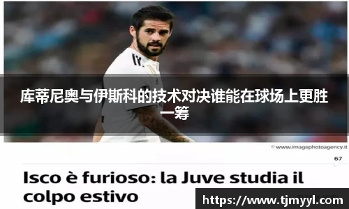 库蒂尼奥与伊斯科的技术对决谁能在球场上更胜一筹